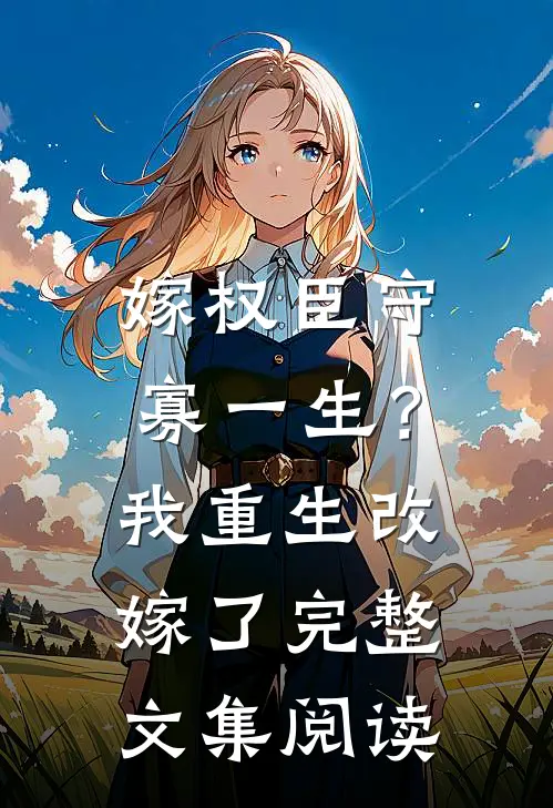 嫁权臣守寡一生？我重生改嫁了完整文集阅读