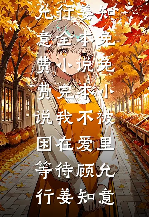 我不被困在爱里等待顾允行姜知意全本免费小说_免费完本小说我不被困在爱里等待(顾允行姜知意)