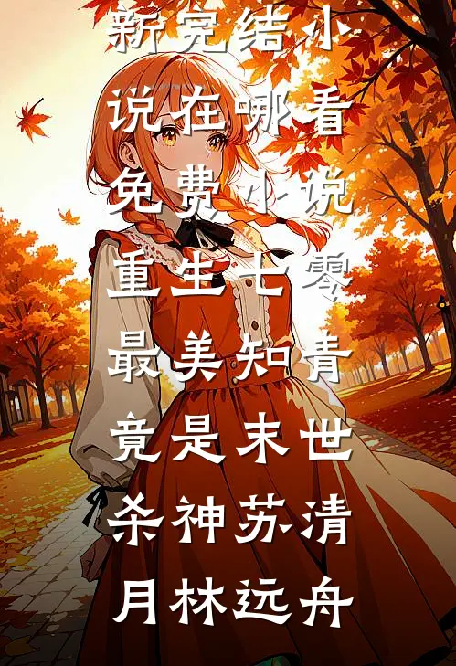 重生七零：最美知青竟是末世杀神(苏清月林远舟)最新完结小说_在哪看免费小说重生七零：最美知青竟是末世杀神(苏清月林远舟)
