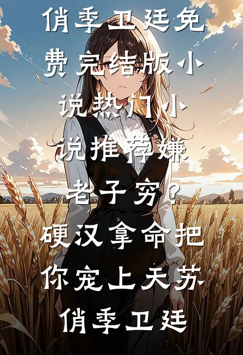 嫌老子穷？硬汉拿命把你宠上天(苏俏季卫廷)免费完结版小说_热门小说推荐嫌老子穷？硬汉拿命把你宠上天(苏俏季卫廷)