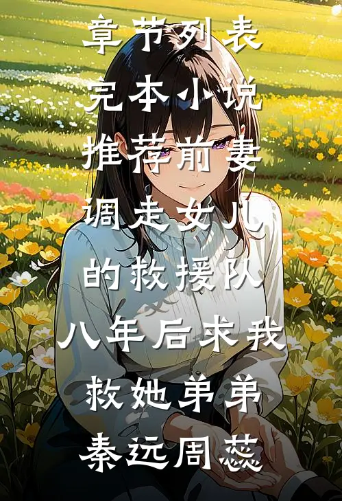 前妻调走女儿的救援队，八年后求我救她弟弟(秦远周蕊)最新章节列表_完本小说推荐前妻调走女儿的救援队，八年后求我救她弟弟秦远周蕊