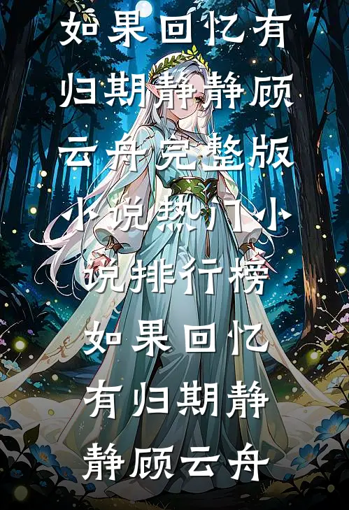 如果回忆有归期(静静顾云舟)完整版小说_热门小说排行榜如果回忆有归期(静静顾云舟)