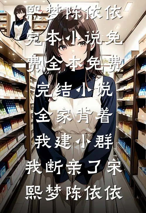 全家背着我建小群，我断亲了(宋熙梦陈依依)完本小说免费_全本免费完结小说全家背着我建小群，我断亲了(宋熙梦陈依依)