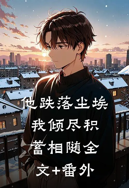 他跌落尘埃，我倾尽积蓄相随全文+番外