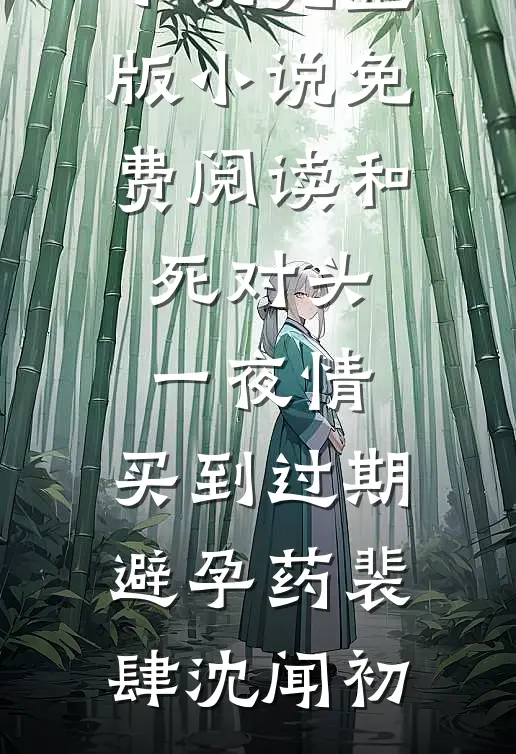 和死对头一夜情，买到过期避孕药(裴肆沈闻初)最新完本小说_完整版小说免费阅读和死对头一夜情，买到过期避孕药裴肆沈闻初