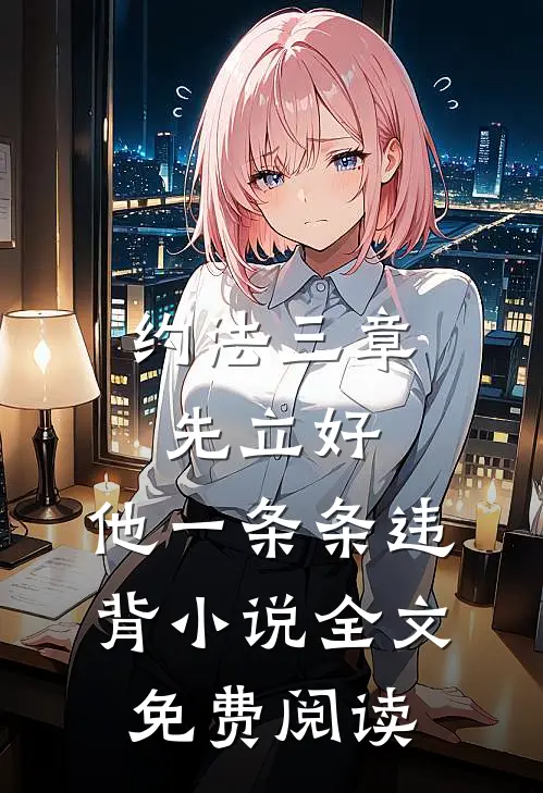 约法三章先立好，他一条条违背小说全文免费阅读