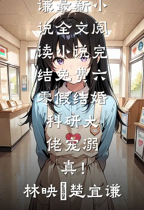 六零假结婚，科研大佬宠溺，真！(林映晞楚宜谦)最新小说全文阅读_小说完结免费六零假结婚，科研大佬宠溺，真！(林映晞楚宜谦)