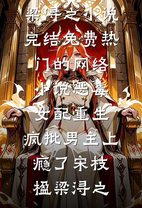恶毒女配重生，疯批男主上瘾了宋枝楹梁浔之小说完结免费_热门的网络小说恶毒女配重生，疯批男主上瘾了(宋枝楹梁浔之)