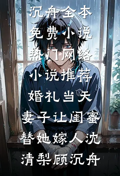 婚礼当天，妻子让闺蜜替她嫁人(沈清梨顾沉舟)全本免费小说_热门网络小说推荐婚礼当天，妻子让闺蜜替她嫁人(沈清梨顾沉舟)