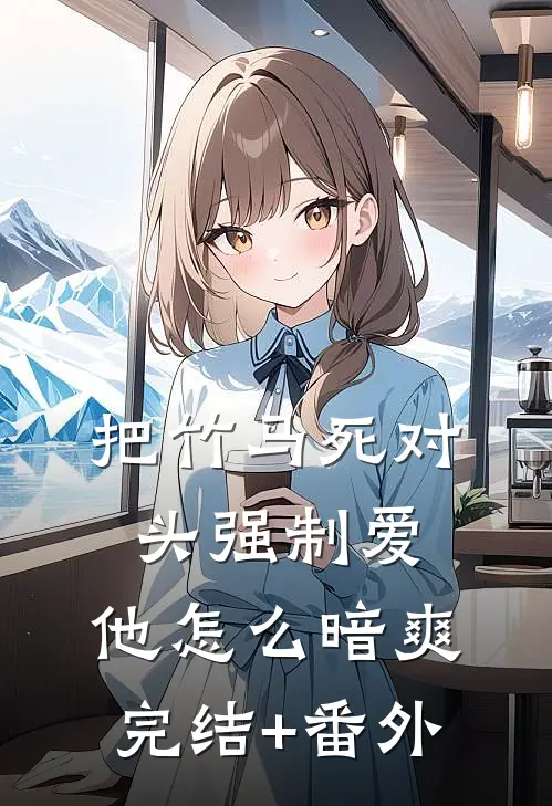 把竹马死对头强制爱，他怎么暗爽完结+番外