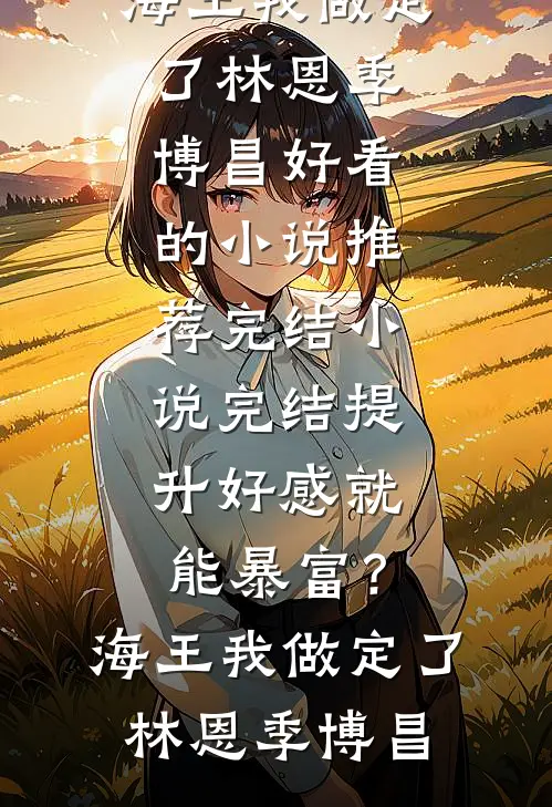 提升好感就能暴富？海王我做定了(林恩季博昌)好看的小说推荐完结_小说完结提升好感就能暴富？海王我做定了(林恩季博昌)