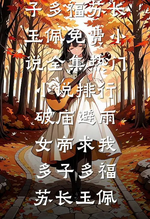 破庙避雨，女帝求我多子多福(苏长玉佩)免费小说全集_热门小说排行破庙避雨，女帝求我多子多福(苏长玉佩)