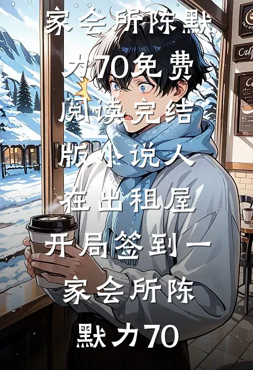 人在出租屋，开局签到一家会所陈默力70免费阅读_完结版小说人在出租屋，开局签到一家会所(陈默力70)