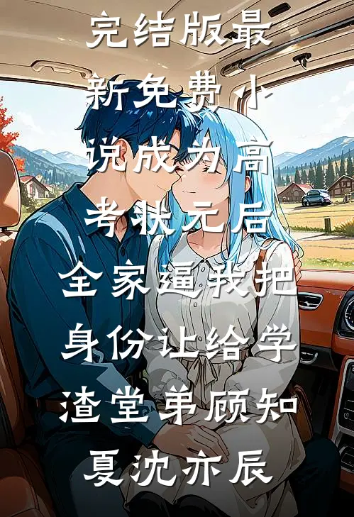 成为高考状元后，全家逼我把身份让给学渣堂弟(顾知夏沈亦辰)小说完结版_最新免费小说成为高考状元后，全家逼我把身份让给学渣堂弟(顾知夏沈亦辰)