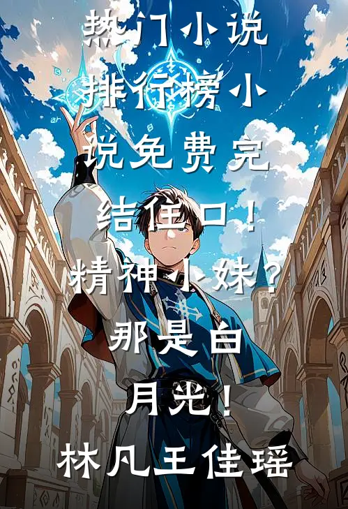 住口！精神小妹？那是白月光！(林凡王佳瑶)热门小说排行榜_小说免费完结住口！精神小妹？那是白月光！(林凡王佳瑶)