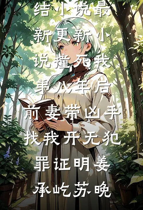 撞死我弟八年后，前妻带凶手找我开无犯罪证明姜承屹苏晚热门完结小说_最新更新小说撞死我弟八年后，前妻带凶手找我开无犯罪证明姜承屹苏晚