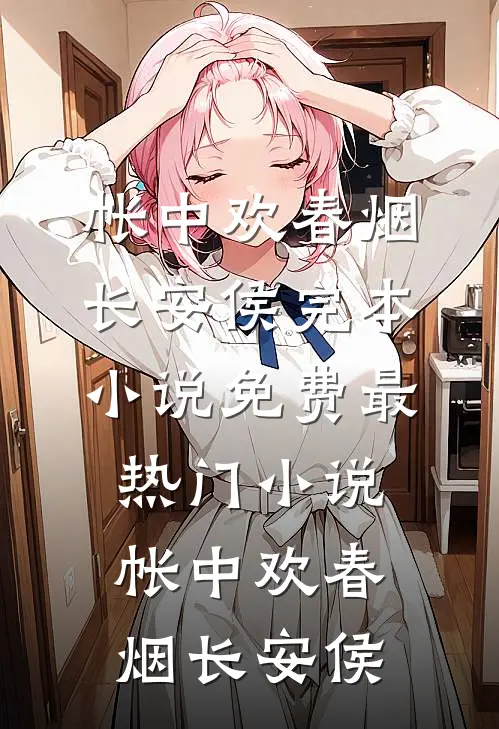 帐中欢(春烟长安侯)完本小说免费_最热门小说帐中欢(春烟长安侯)