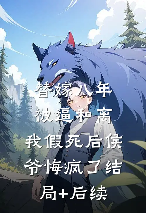 替嫁八年被逼和离，我假死后侯爷悔疯了结局+后续