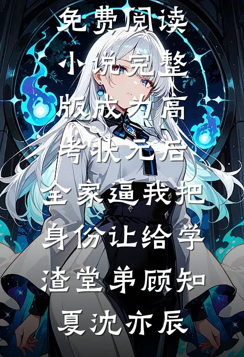 成为高考状元后，全家逼我把身份让给学渣堂弟(顾知夏沈亦辰)完整版小说全文免费阅读_小说完整版成为高考状元后，全家逼我把身份让给学渣堂弟(顾知夏沈亦辰)