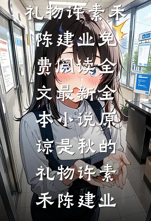 原谅是秋的礼物许素禾陈建业免费阅读全文_最新全本小说原谅是秋的礼物(许素禾陈建业)