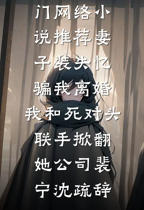 妻子装失忆骗我离婚，我和死对头联手掀翻她公司(裴宁沈疏辞)最新小说_热门网络小说推荐妻子装失忆骗我离婚，我和死对头联手掀翻她公司(裴宁沈疏辞)