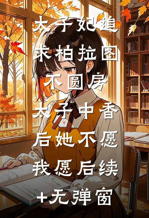 太子妃追求柏拉图不圆房，太子中香后她不愿，我愿后续+无弹窗