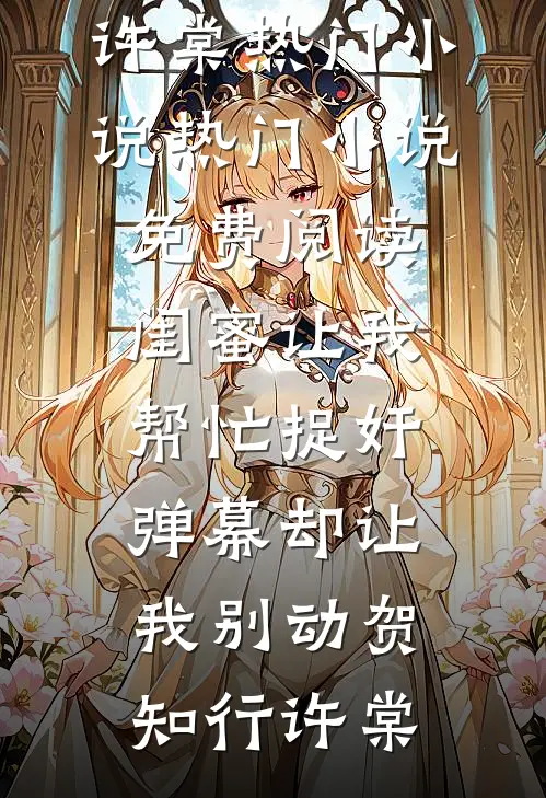 闺蜜让我帮忙捉奸，弹幕却让我别动(贺知行许棠)热门小说_热门小说免费阅读闺蜜让我帮忙捉奸，弹幕却让我别动(贺知行许棠)
