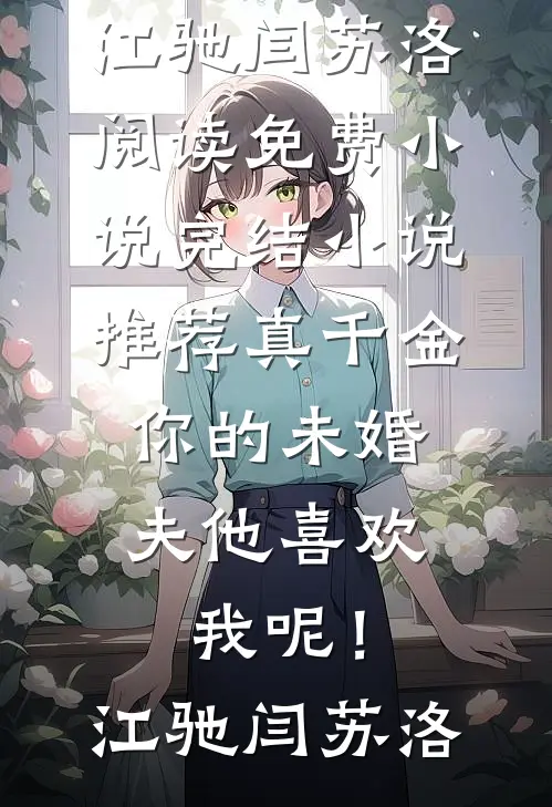 真千金，你的未婚夫他喜欢我呢！江驰闫苏洛阅读免费小说_完结小说推荐真千金，你的未婚夫他喜欢我呢！江驰闫苏洛