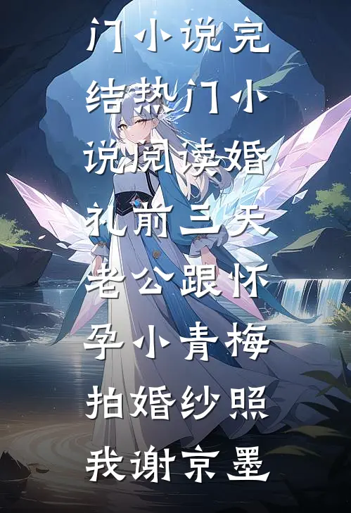 婚礼前三天，老公跟怀孕小青梅拍婚纱照(我谢京墨)热门小说完结_热门小说阅读婚礼前三天，老公跟怀孕小青梅拍婚纱照我谢京墨