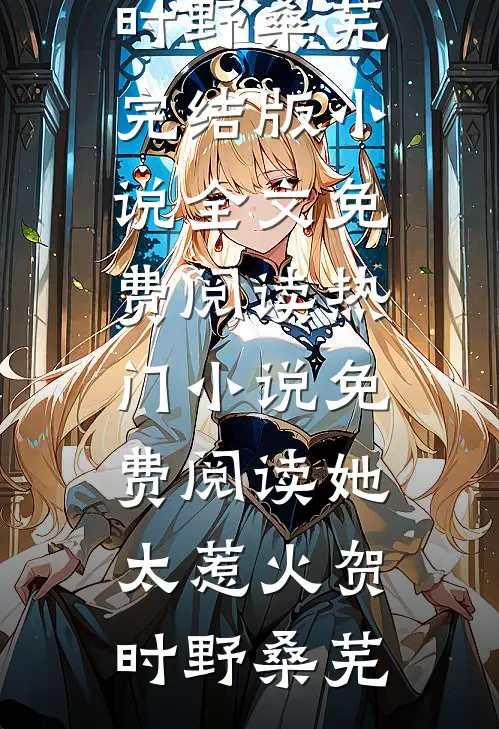 她太惹火贺时野桑芜完结版小说全文免费阅读_热门小说免费阅读她太惹火(贺时野桑芜)