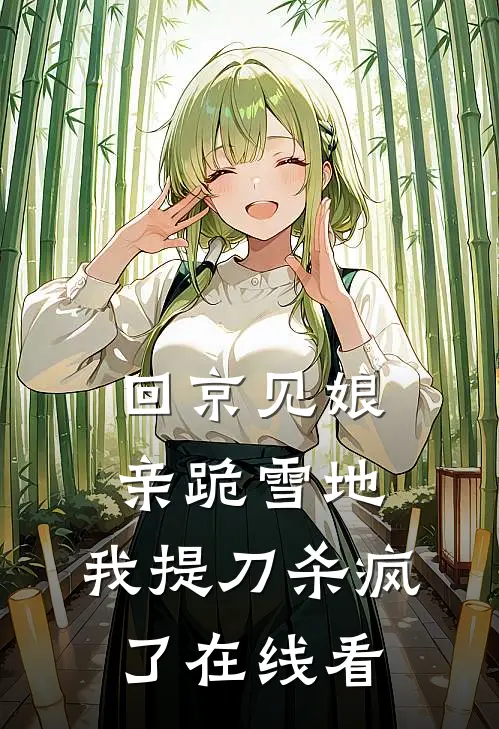 回京见娘亲跪雪地，我提刀杀疯了在线看