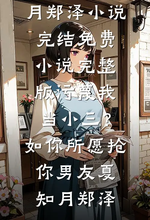 污蔑我当小三？如你所愿抢你男友(夏知月郑泽)小说完结_免费小说完整版污蔑我当小三？如你所愿抢你男友夏知月郑泽