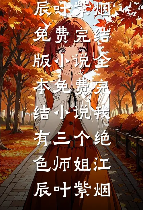 我有三个绝色师姐(江辰叶紫烟)免费完结版小说_全本免费完结小说我有三个绝色师姐(江辰叶紫烟)