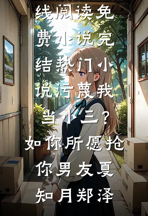 污蔑我当小三？如你所愿抢你男友夏知月郑泽在线阅读免费小说_完结热门小说污蔑我当小三？如你所愿抢你男友(夏知月郑泽)