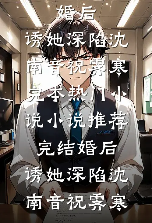 婚后，诱她深陷沈南音祝霁寒完本热门小说_小说推荐完结婚后，诱她深陷沈南音祝霁寒