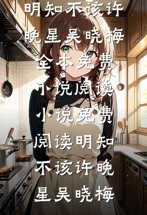 明知不该许晚星吴晓梅全本免费小说阅读_小说免费阅读明知不该许晚星吴晓梅