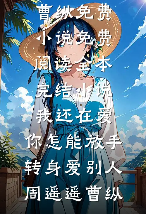 我还在爱，你怎能放手转身爱别人(周遥遥曹纵)免费小说免费阅读_全本完结小说我还在爱，你怎能放手转身爱别人周遥遥曹纵
