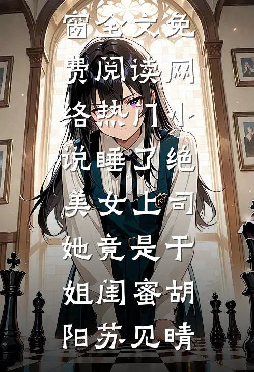 睡了绝美女上司，她竟是干姐闺蜜(胡阳苏见晴)无弹窗全文免费阅读_网络热门小说睡了绝美女上司，她竟是干姐闺蜜胡阳苏见晴