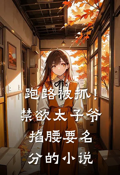 跑路被抓！禁欲太子爷掐腰要名分的小说