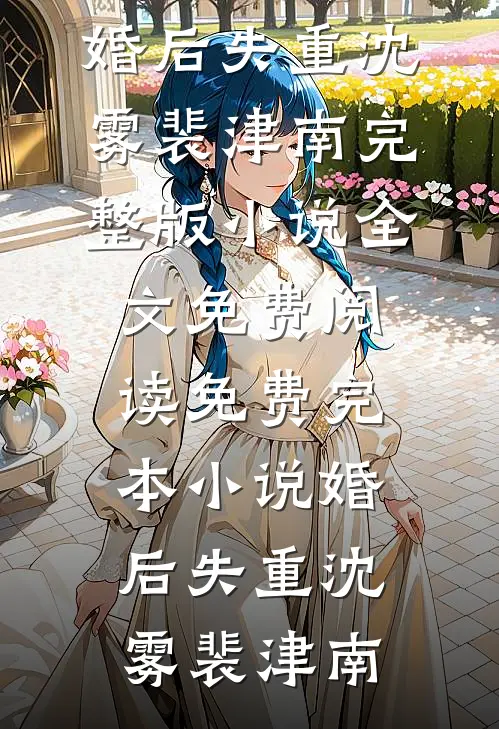 婚后失重沈雾裴津南完整版小说全文免费阅读_免费完本小说婚后失重(沈雾裴津南)