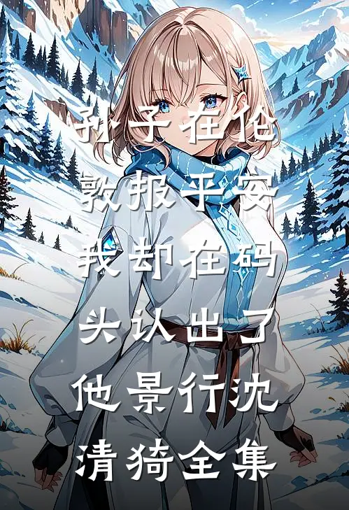 孙子在伦敦报平安，我却在码头认出了他景行沈清猗全集