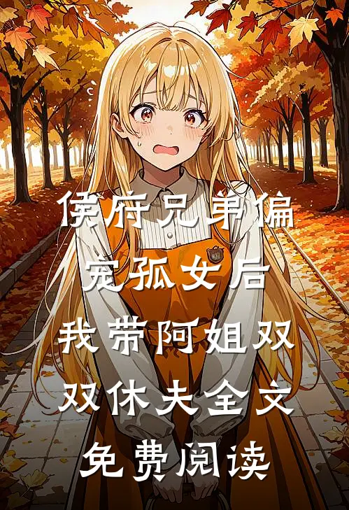侯府兄弟偏宠孤女后，我带阿姐双双休夫全文免费阅读