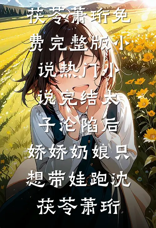 太子沦陷后，娇娇奶娘只想带娃跑沈茯苓萧珩免费完整版小说_热门小说完结太子沦陷后，娇娇奶娘只想带娃跑沈茯苓萧珩