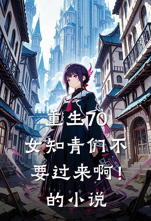重生70：女知青们不要过来啊！的小说