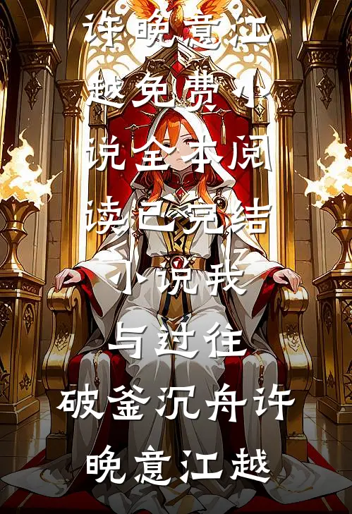 我与过往，破釜沉舟许晚意江越免费小说全本阅读_已完结小说我与过往，破釜沉舟(许晚意江越)