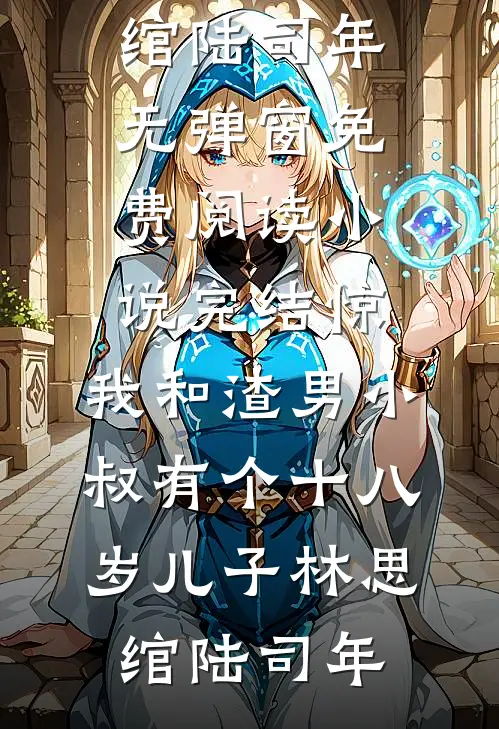 惊，我和渣男小叔有个十八岁儿子(林思绾陆司年)无弹窗免费阅读_小说完结惊，我和渣男小叔有个十八岁儿子林思绾陆司年