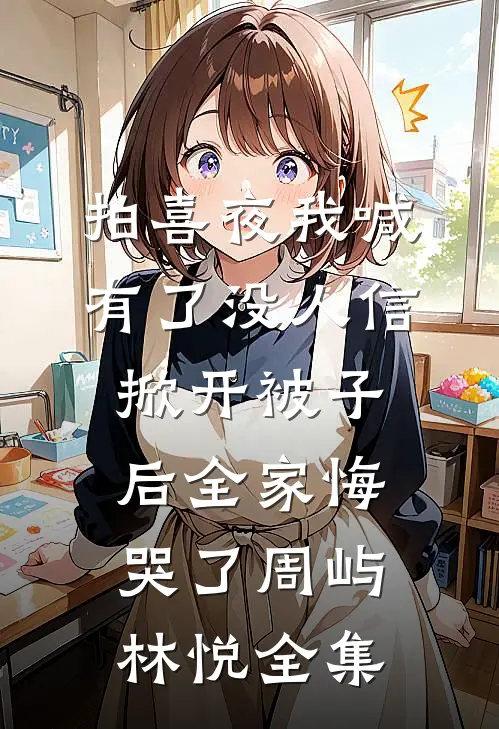 拍喜夜我喊有了没人信，掀开被子后全家悔哭了周屿林悦全集