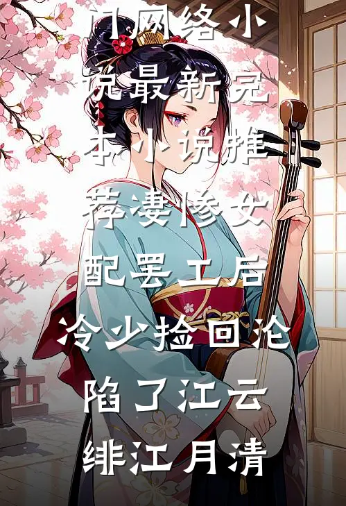 凄惨女配罢工后，冷少捡回沦陷了(江云绯江月清)热门网络小说_最新完本小说推荐凄惨女配罢工后，冷少捡回沦陷了(江云绯江月清)