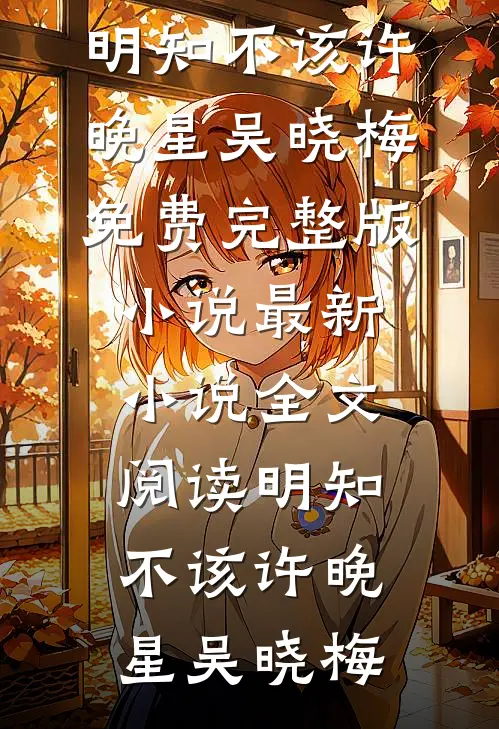 明知不该(许晚星吴晓梅)免费完整版小说_最新小说全文阅读明知不该许晚星吴晓梅