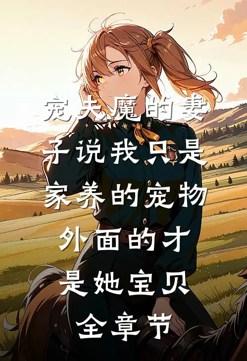 宠夫魔的妻子说我只是家养的宠物，外面的才是她宝贝全章节